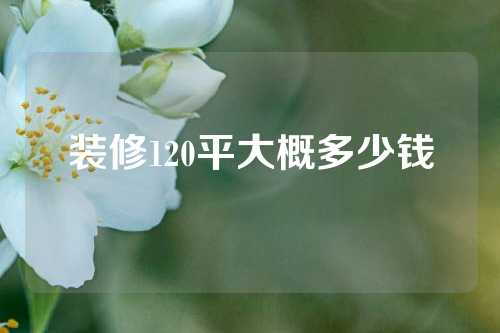 装修120平大概多少钱