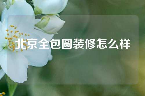 北京全包圆装修怎么样