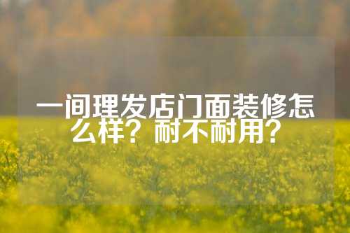 一间理发店门面装修怎么样？耐不耐用？