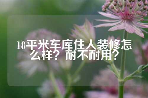 18平米车库住人装修怎么样？耐不耐用？
