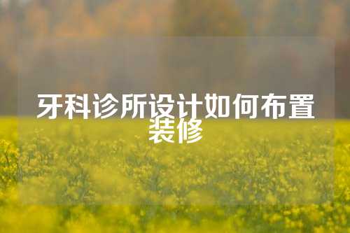牙科诊所设计如何布置装修