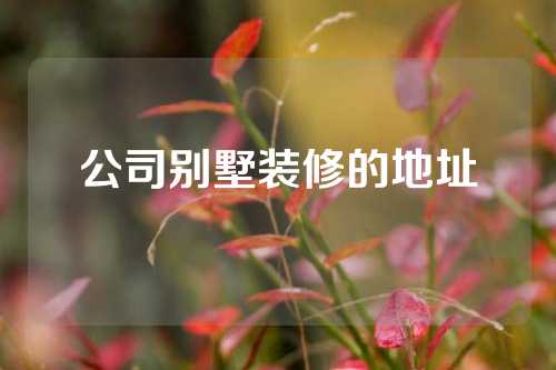 公司别墅装修的地址