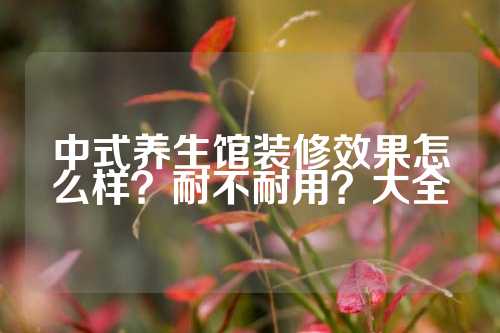 中式养生馆装修效果怎么样？耐不耐用？大全