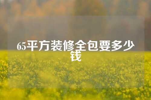 65平方装修全包要多少钱