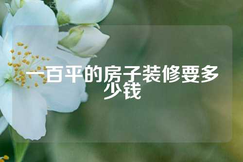 一百平的房子装修要多少钱