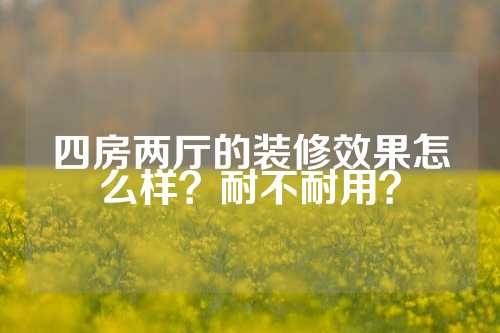 四房两厅的装修效果怎么样？耐不耐用？
