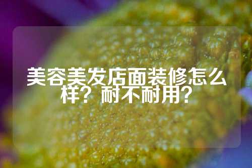 美容美发店面装修怎么样?耐不耐用?