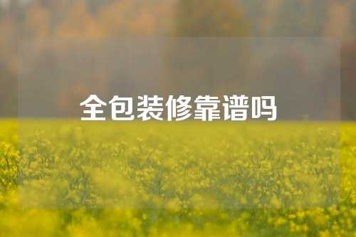 全包装修靠谱吗